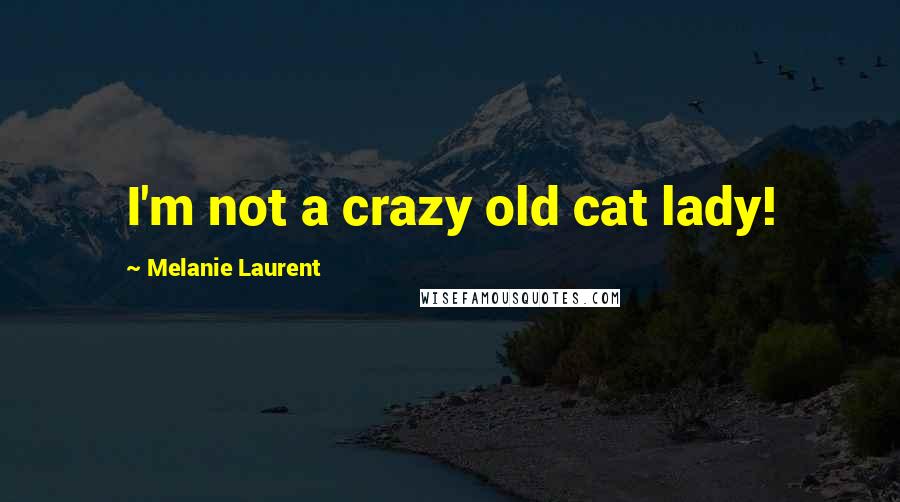 Melanie Laurent Quotes: I'm not a crazy old cat lady!