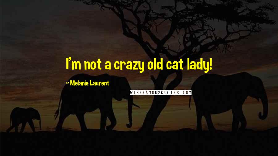Melanie Laurent Quotes: I'm not a crazy old cat lady!