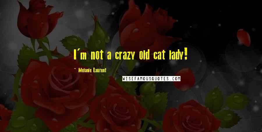 Melanie Laurent Quotes: I'm not a crazy old cat lady!