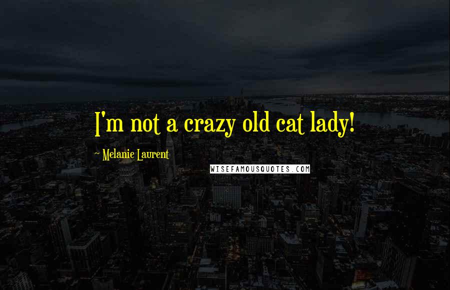 Melanie Laurent Quotes: I'm not a crazy old cat lady!