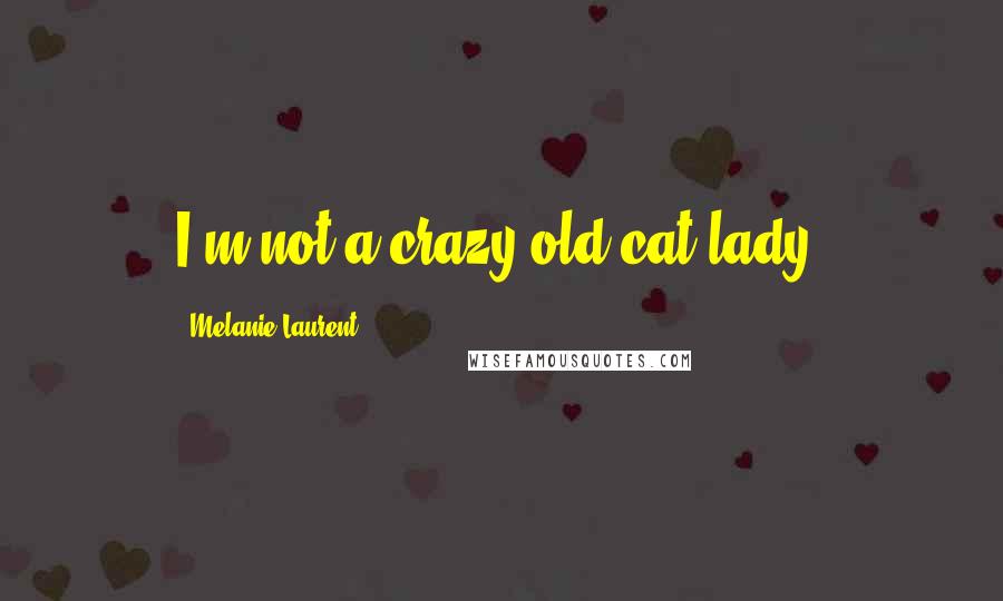 Melanie Laurent Quotes: I'm not a crazy old cat lady!