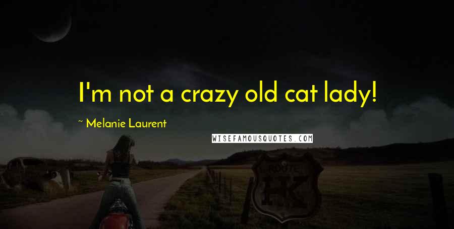 Melanie Laurent Quotes: I'm not a crazy old cat lady!