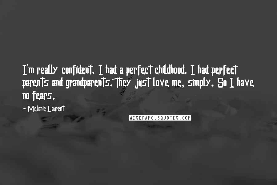 Melanie Laurent Quotes: I'm really confident. I had a perfect childhood. I had perfect parents and grandparents. They just love me, simply. So I have no fears.