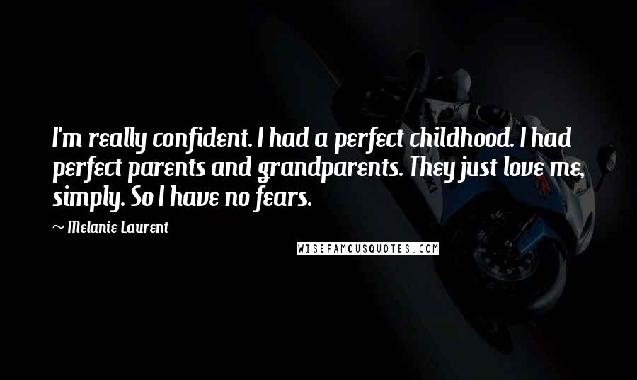 Melanie Laurent Quotes: I'm really confident. I had a perfect childhood. I had perfect parents and grandparents. They just love me, simply. So I have no fears.