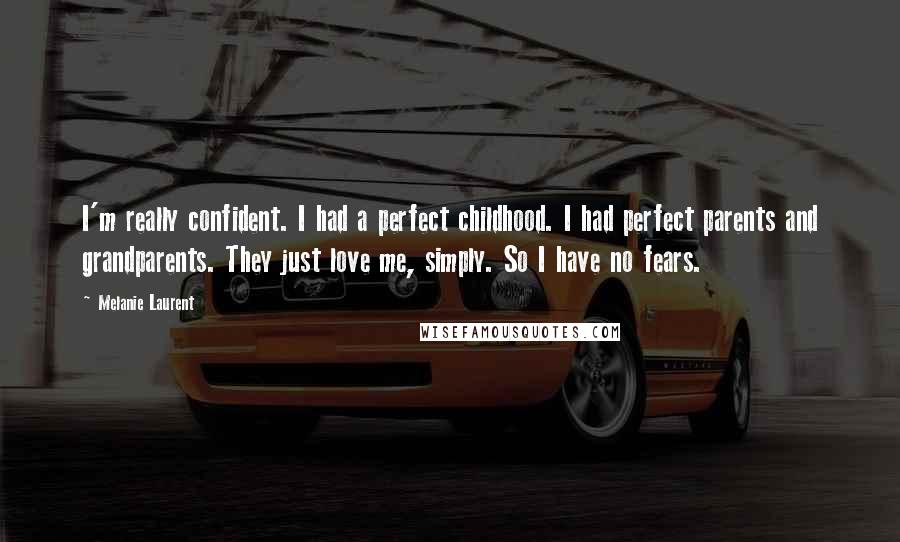 Melanie Laurent Quotes: I'm really confident. I had a perfect childhood. I had perfect parents and grandparents. They just love me, simply. So I have no fears.