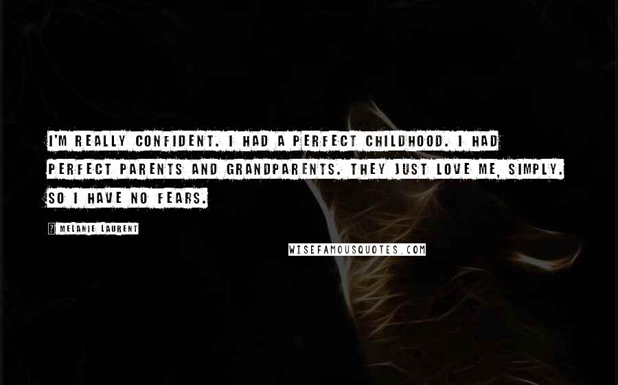 Melanie Laurent Quotes: I'm really confident. I had a perfect childhood. I had perfect parents and grandparents. They just love me, simply. So I have no fears.