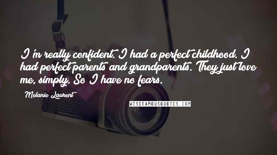 Melanie Laurent Quotes: I'm really confident. I had a perfect childhood. I had perfect parents and grandparents. They just love me, simply. So I have no fears.