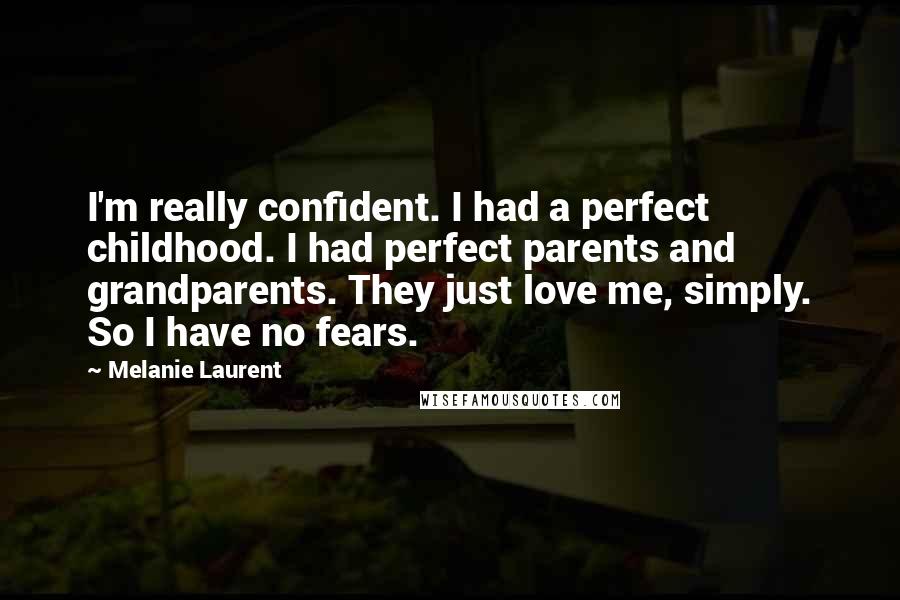 Melanie Laurent Quotes: I'm really confident. I had a perfect childhood. I had perfect parents and grandparents. They just love me, simply. So I have no fears.