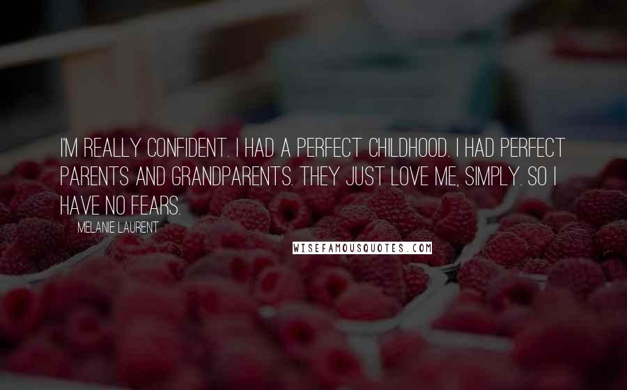 Melanie Laurent Quotes: I'm really confident. I had a perfect childhood. I had perfect parents and grandparents. They just love me, simply. So I have no fears.