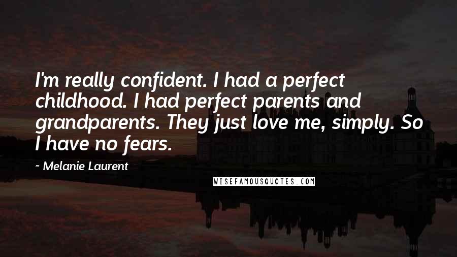 Melanie Laurent Quotes: I'm really confident. I had a perfect childhood. I had perfect parents and grandparents. They just love me, simply. So I have no fears.