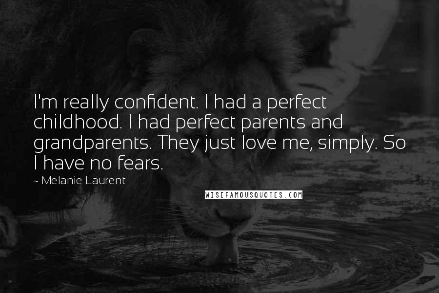 Melanie Laurent Quotes: I'm really confident. I had a perfect childhood. I had perfect parents and grandparents. They just love me, simply. So I have no fears.