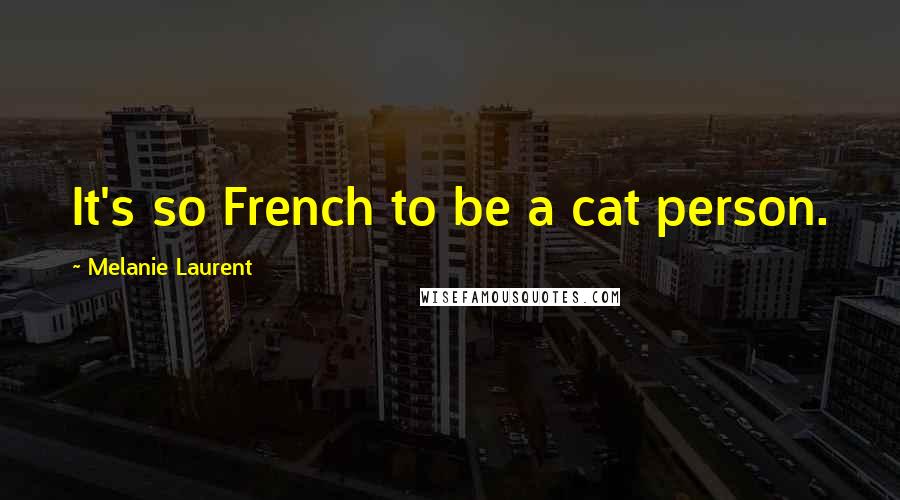 Melanie Laurent Quotes: It's so French to be a cat person.