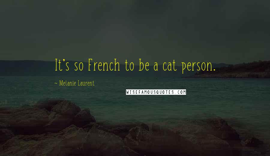 Melanie Laurent Quotes: It's so French to be a cat person.