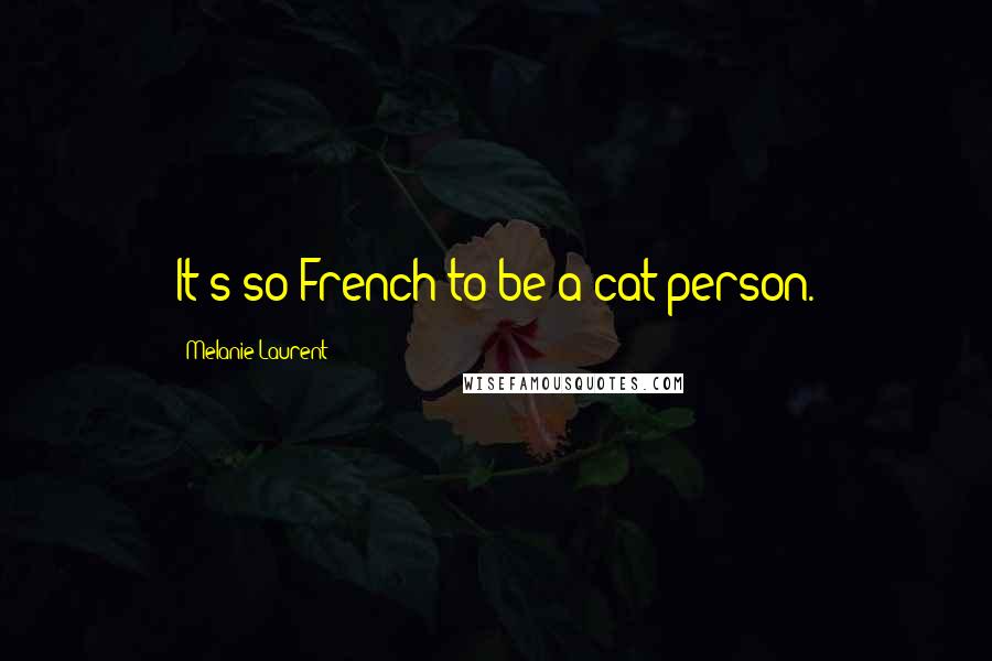 Melanie Laurent Quotes: It's so French to be a cat person.