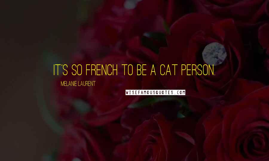 Melanie Laurent Quotes: It's so French to be a cat person.