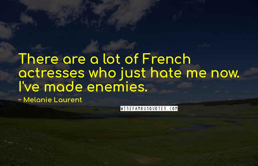 Melanie Laurent Quotes: There are a lot of French actresses who just hate me now. I've made enemies.