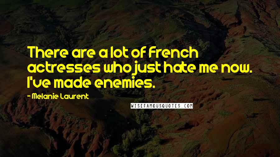 Melanie Laurent Quotes: There are a lot of French actresses who just hate me now. I've made enemies.