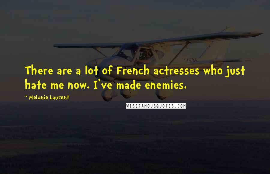 Melanie Laurent Quotes: There are a lot of French actresses who just hate me now. I've made enemies.