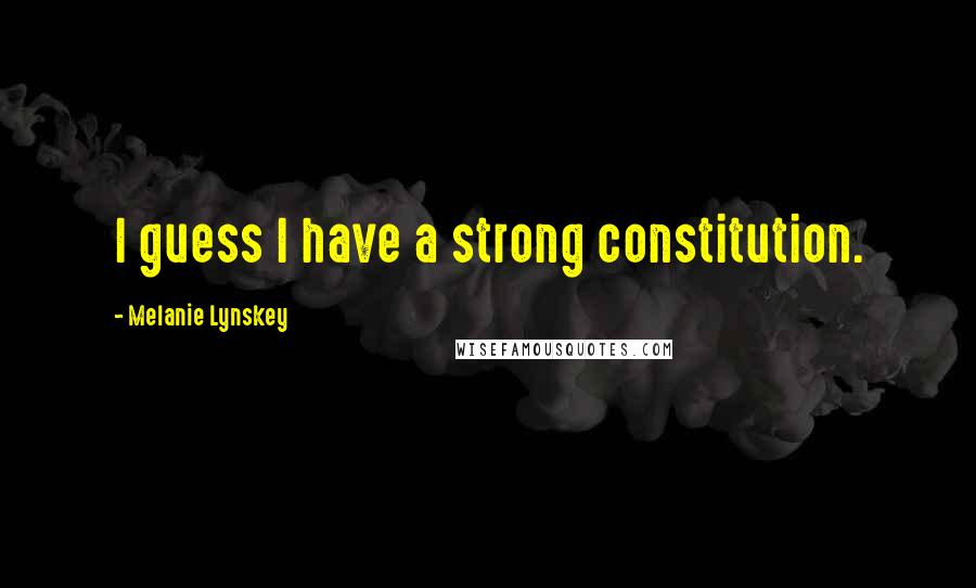 Melanie Lynskey Quotes: I guess I have a strong constitution.