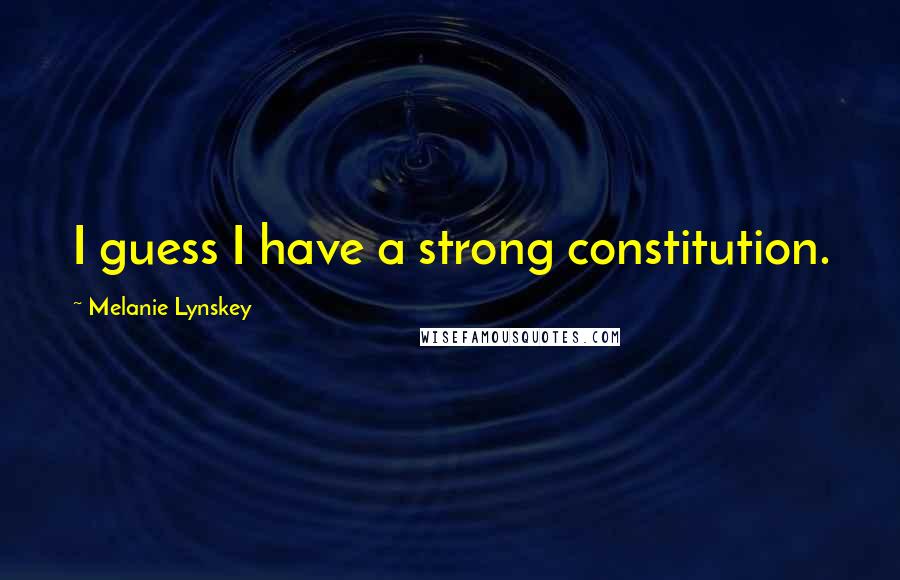Melanie Lynskey Quotes: I guess I have a strong constitution.