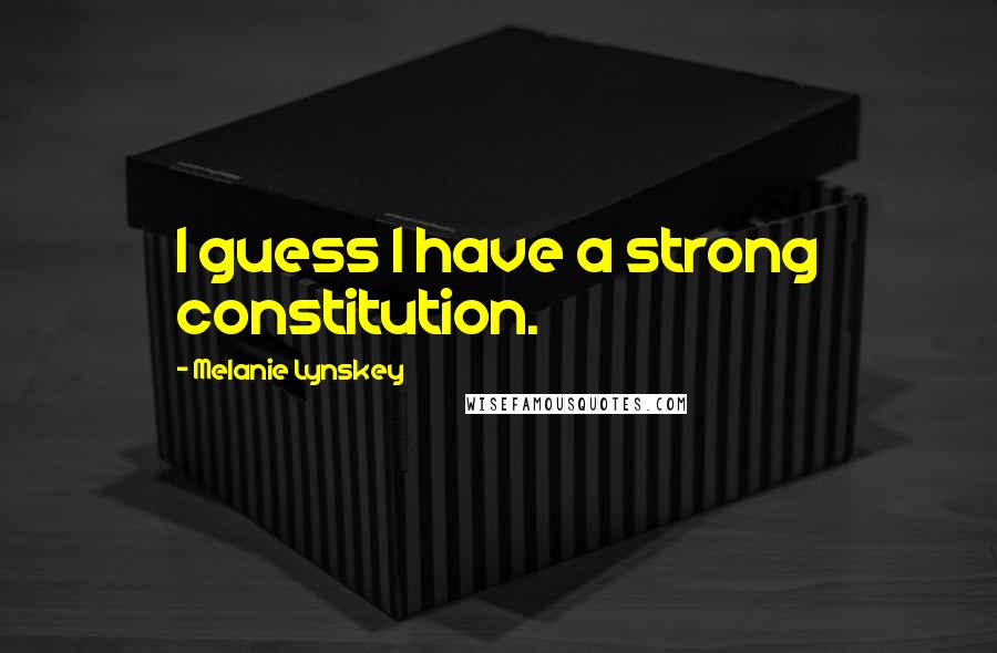 Melanie Lynskey Quotes: I guess I have a strong constitution.