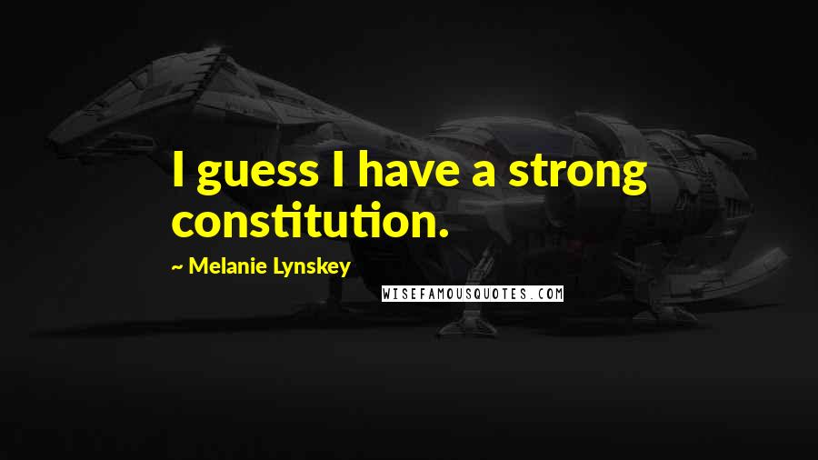 Melanie Lynskey Quotes: I guess I have a strong constitution.