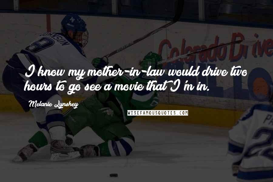 Melanie Lynskey Quotes: I know my mother-in-law would drive two hours to go see a movie that I'm in.
