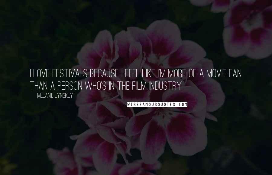 Melanie Lynskey Quotes: I love festivals because I feel like I'm more of a movie fan than a person who's in the film industry.