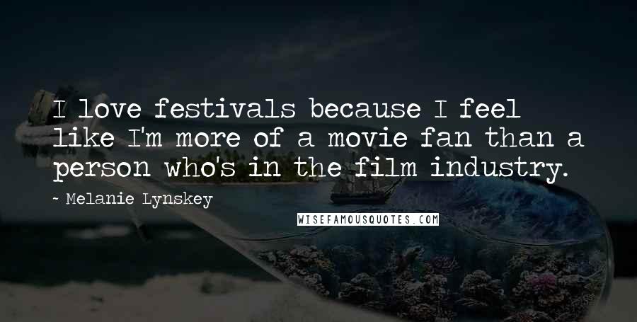 Melanie Lynskey Quotes: I love festivals because I feel like I'm more of a movie fan than a person who's in the film industry.