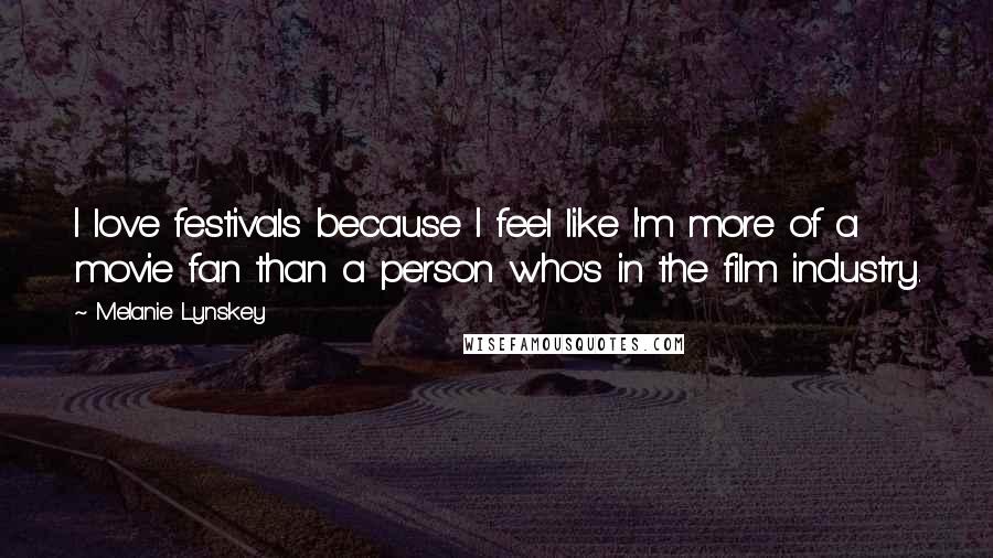 Melanie Lynskey Quotes: I love festivals because I feel like I'm more of a movie fan than a person who's in the film industry.