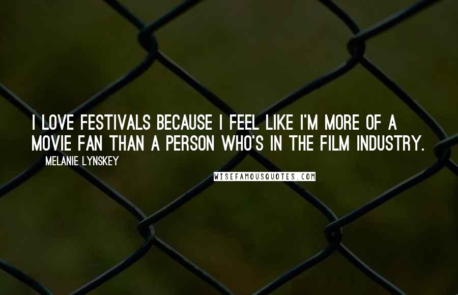 Melanie Lynskey Quotes: I love festivals because I feel like I'm more of a movie fan than a person who's in the film industry.