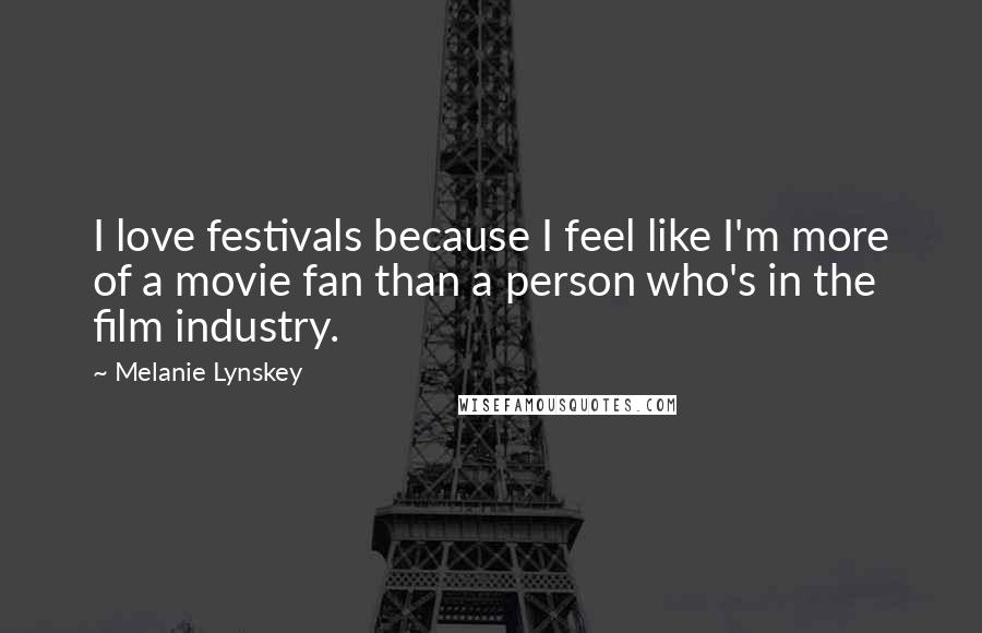 Melanie Lynskey Quotes: I love festivals because I feel like I'm more of a movie fan than a person who's in the film industry.