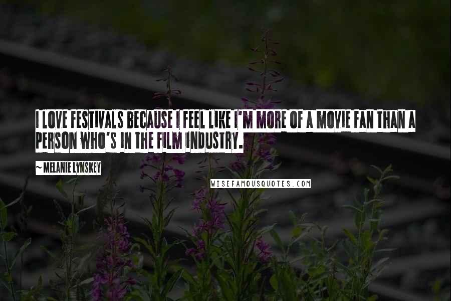 Melanie Lynskey Quotes: I love festivals because I feel like I'm more of a movie fan than a person who's in the film industry.