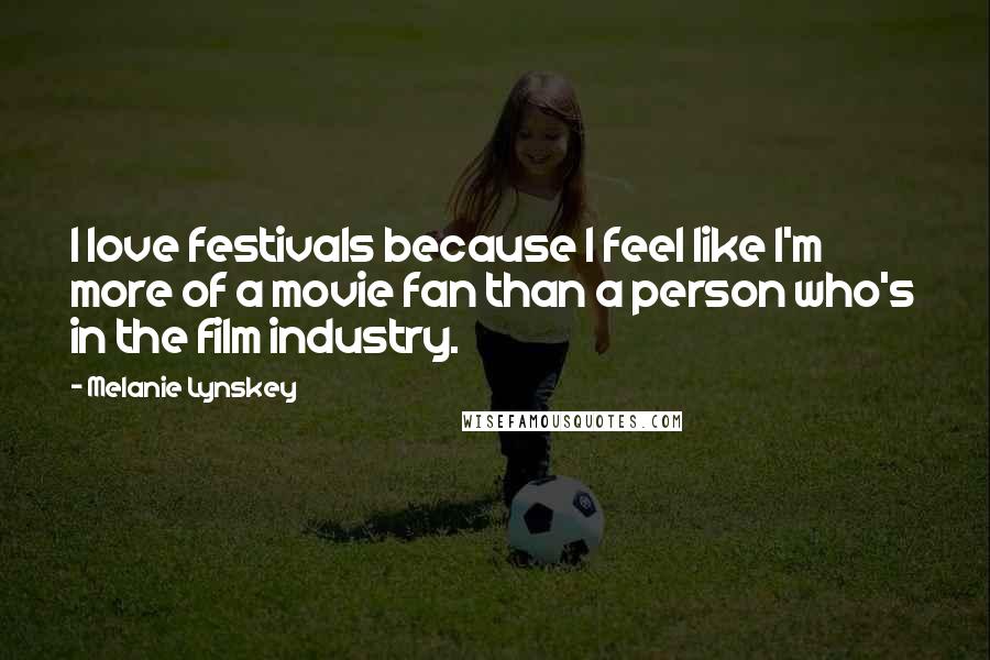 Melanie Lynskey Quotes: I love festivals because I feel like I'm more of a movie fan than a person who's in the film industry.