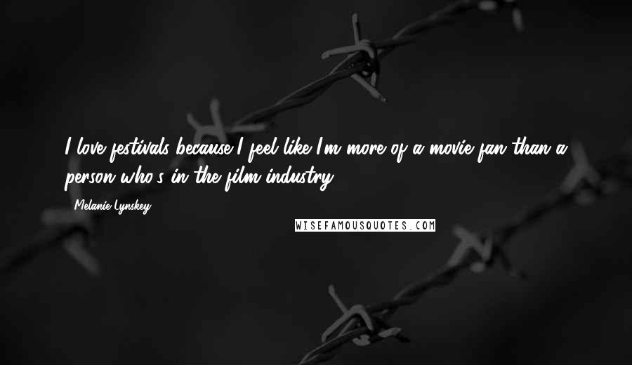 Melanie Lynskey Quotes: I love festivals because I feel like I'm more of a movie fan than a person who's in the film industry.