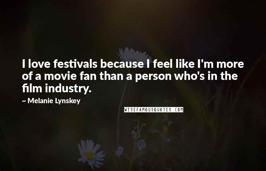 Melanie Lynskey Quotes: I love festivals because I feel like I'm more of a movie fan than a person who's in the film industry.