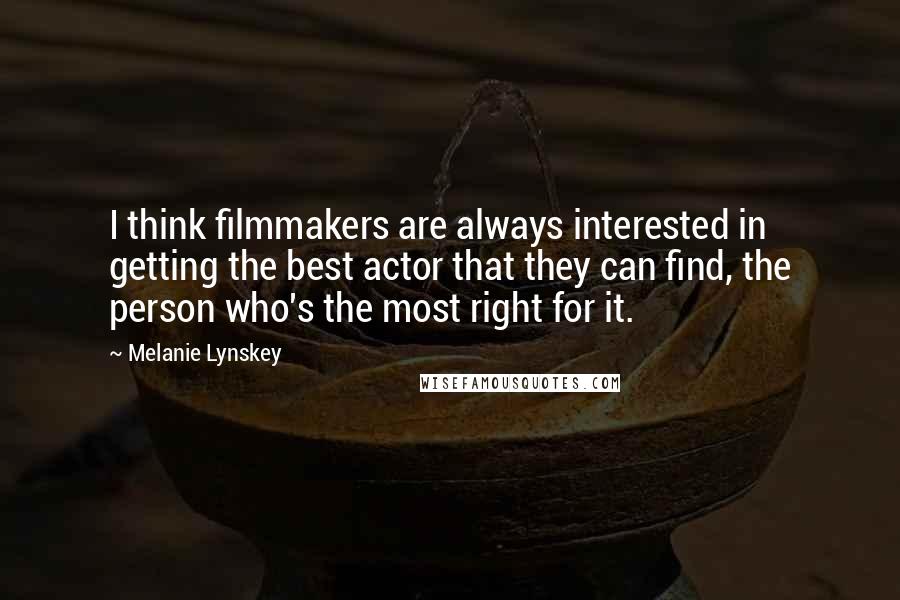 Melanie Lynskey Quotes: I think filmmakers are always interested in getting the best actor that they can find, the person who's the most right for it.