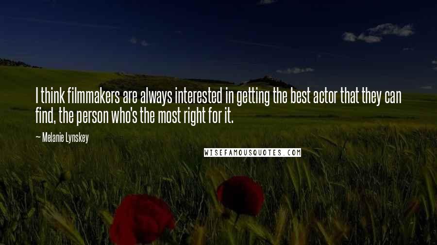 Melanie Lynskey Quotes: I think filmmakers are always interested in getting the best actor that they can find, the person who's the most right for it.