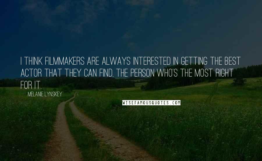 Melanie Lynskey Quotes: I think filmmakers are always interested in getting the best actor that they can find, the person who's the most right for it.