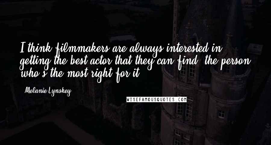 Melanie Lynskey Quotes: I think filmmakers are always interested in getting the best actor that they can find, the person who's the most right for it.