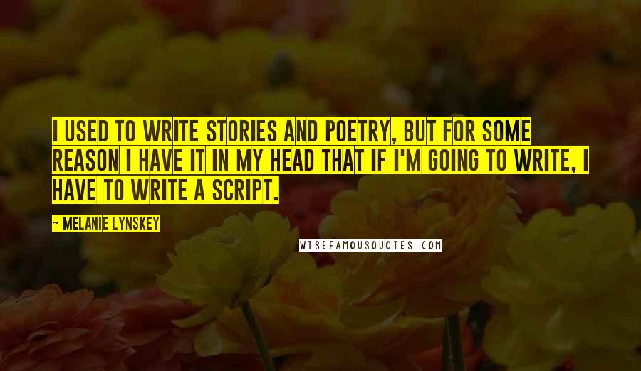 Melanie Lynskey Quotes: I used to write stories and poetry, but for some reason I have it in my head that if I'm going to write, I have to write a script.