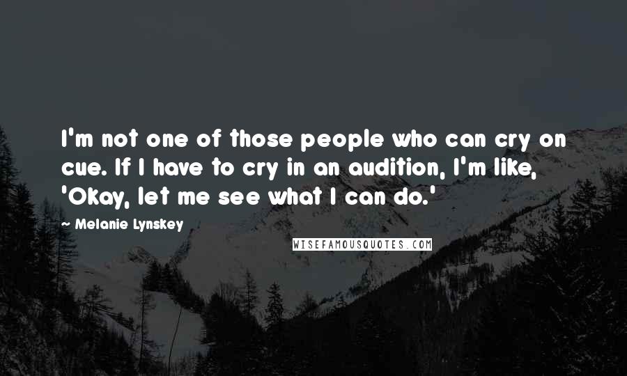 Melanie Lynskey Quotes: I'm not one of those people who can cry on cue. If I have to cry in an audition, I'm like, 'Okay, let me see what I can do.'