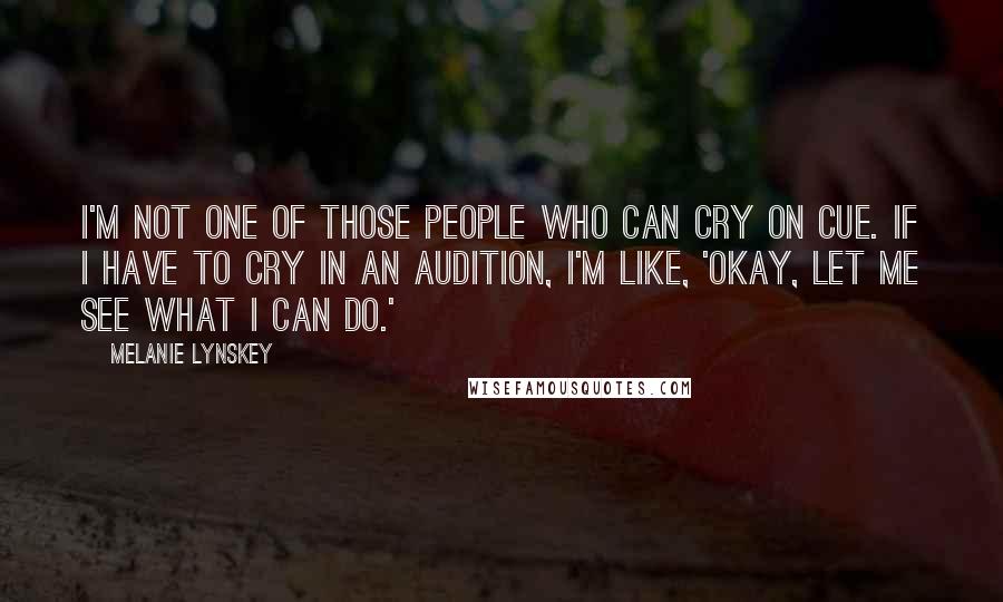 Melanie Lynskey Quotes: I'm not one of those people who can cry on cue. If I have to cry in an audition, I'm like, 'Okay, let me see what I can do.'