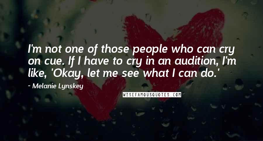 Melanie Lynskey Quotes: I'm not one of those people who can cry on cue. If I have to cry in an audition, I'm like, 'Okay, let me see what I can do.'