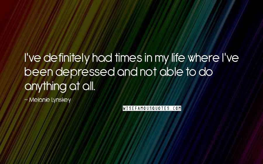 Melanie Lynskey Quotes: I've definitely had times in my life where I've been depressed and not able to do anything at all.