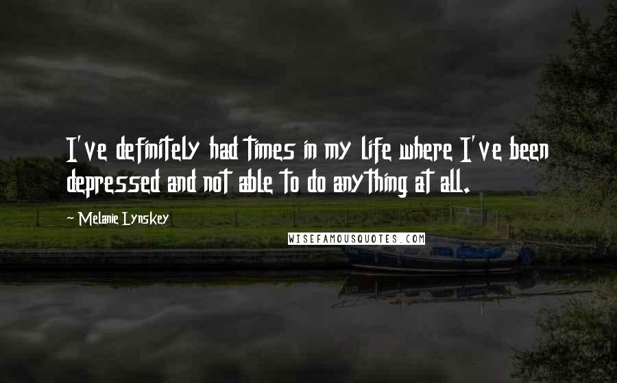 Melanie Lynskey Quotes: I've definitely had times in my life where I've been depressed and not able to do anything at all.