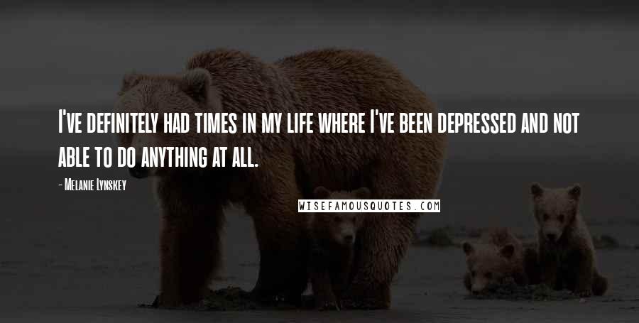 Melanie Lynskey Quotes: I've definitely had times in my life where I've been depressed and not able to do anything at all.