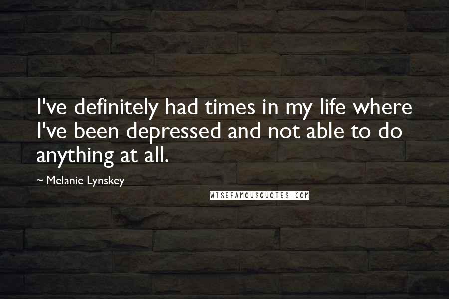 Melanie Lynskey Quotes: I've definitely had times in my life where I've been depressed and not able to do anything at all.