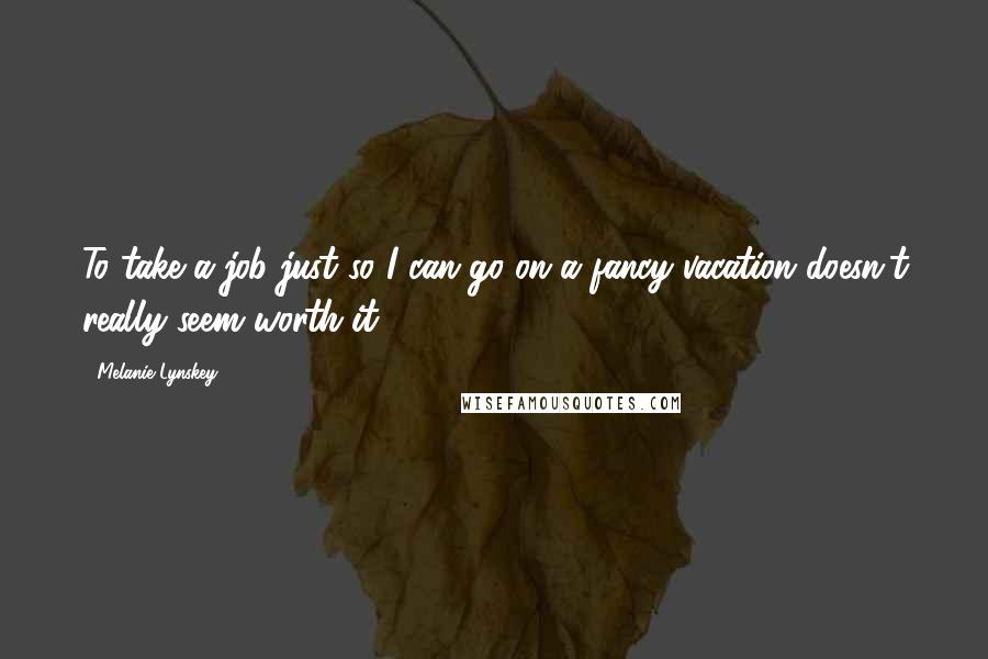 Melanie Lynskey Quotes: To take a job just so I can go on a fancy vacation doesn't really seem worth it.