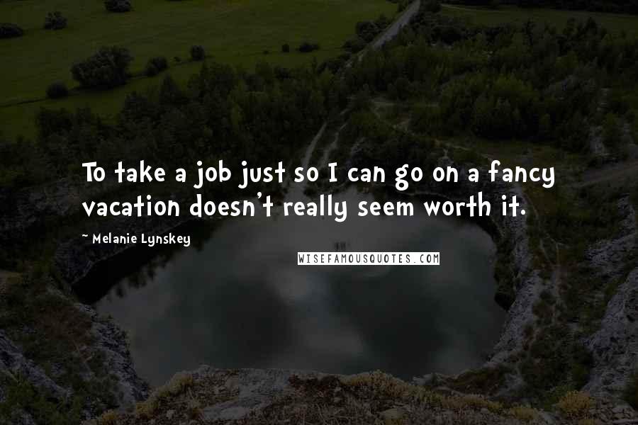 Melanie Lynskey Quotes: To take a job just so I can go on a fancy vacation doesn't really seem worth it.